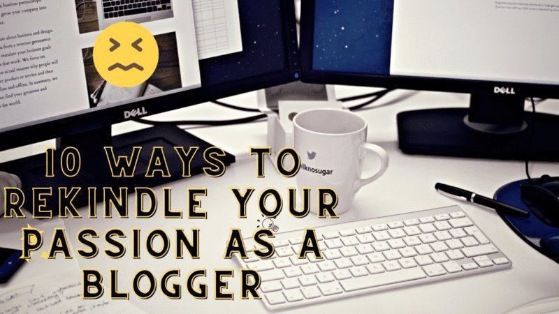 10 Methods To Rekindle Your Ardour As A Blogger (And Not Give Up)